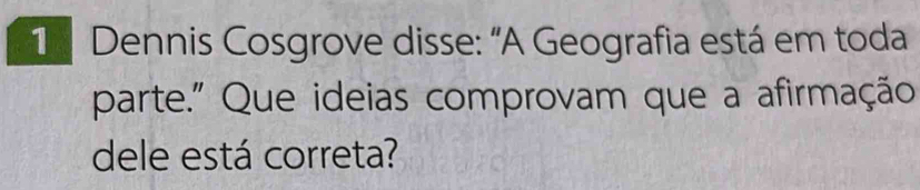 Dennis Cosgrove disse: "A Geografia está em toda 
parte." Que ideias comprovam que a afirmação 
dele está correta?