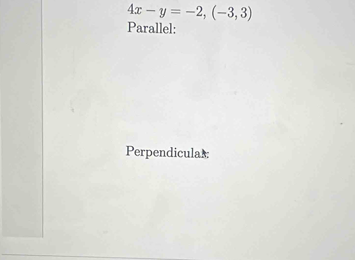 4x-y=-2, (-3,3)
Parallel: 
Perpendiculas: