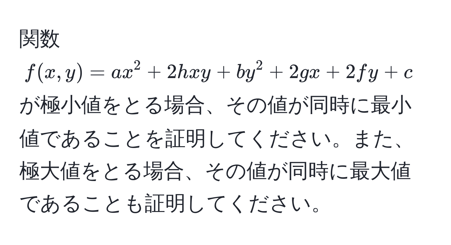 関数 $f(x,y) = ax^2 + 2hxy + by^2 + 2gx + 2fy + c$ が極小値をとる場合、その値が同時に最小値であることを証明してください。また、極大値をとる場合、その値が同時に最大値であることも証明してください。