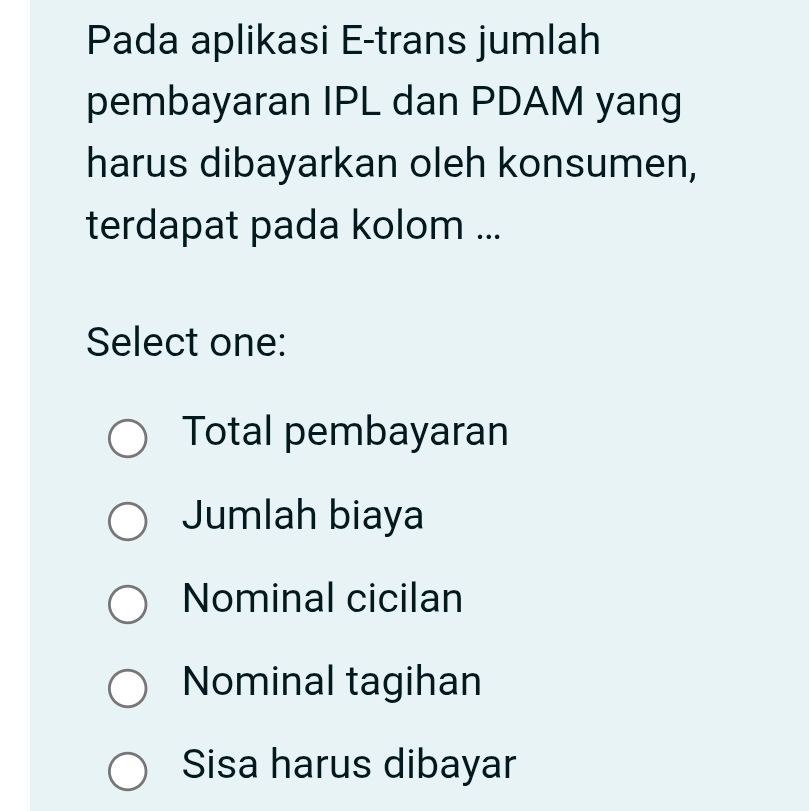 Pada aplikasi E-trans jumlah
pembayaran IPL dan PDAM yang
harus dibayarkan oleh konsumen,
terdapat pada kolom ...
Select one:
Total pembayaran
Jumlah biaya
Nominal cicilan
Nominal tagihan
Sisa harus dibayar