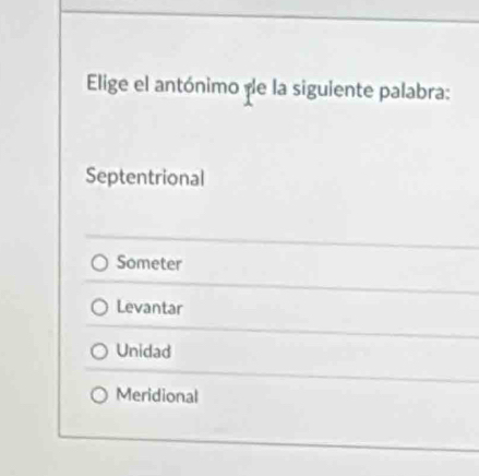 Elige el antónimo de la siguiente palabra:
Septentrional
Someter
Levantar
Unidad
Meridional