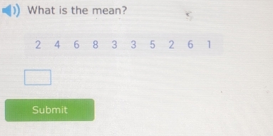 What is the mean?
2 4 6 8 3 3 5 2 6 1
Submit