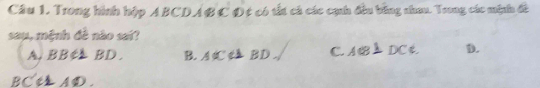 Cầu 1. Trong hình hộp ABCDABC Ot có tất cá các cạnh đầu bằng nhau. Trong các minh đề
say, mệnh đề nào sai?
A, BB BD. B. ACBD.√ CAB⊥DCE D.
BCt AD.