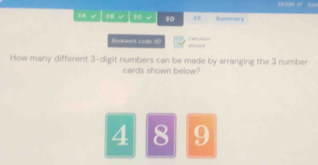 29,886 XP Edo 
3A 98 8C D Summery 
Catculation 
Bookwork code: 30 ellowed 
How many different 3 -digit numbers can be made by arranging the 3 number 
cards shown below?
4 8 9