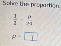 Solve the proportion.
 1/2 = p/24 
p=□