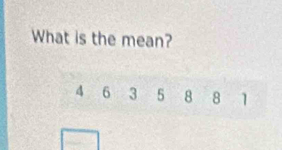 What is the mean?
4 6 3 5 8 8 1