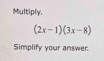 Multiply.
(2x-1)(3x-8)
Simplify your answer.