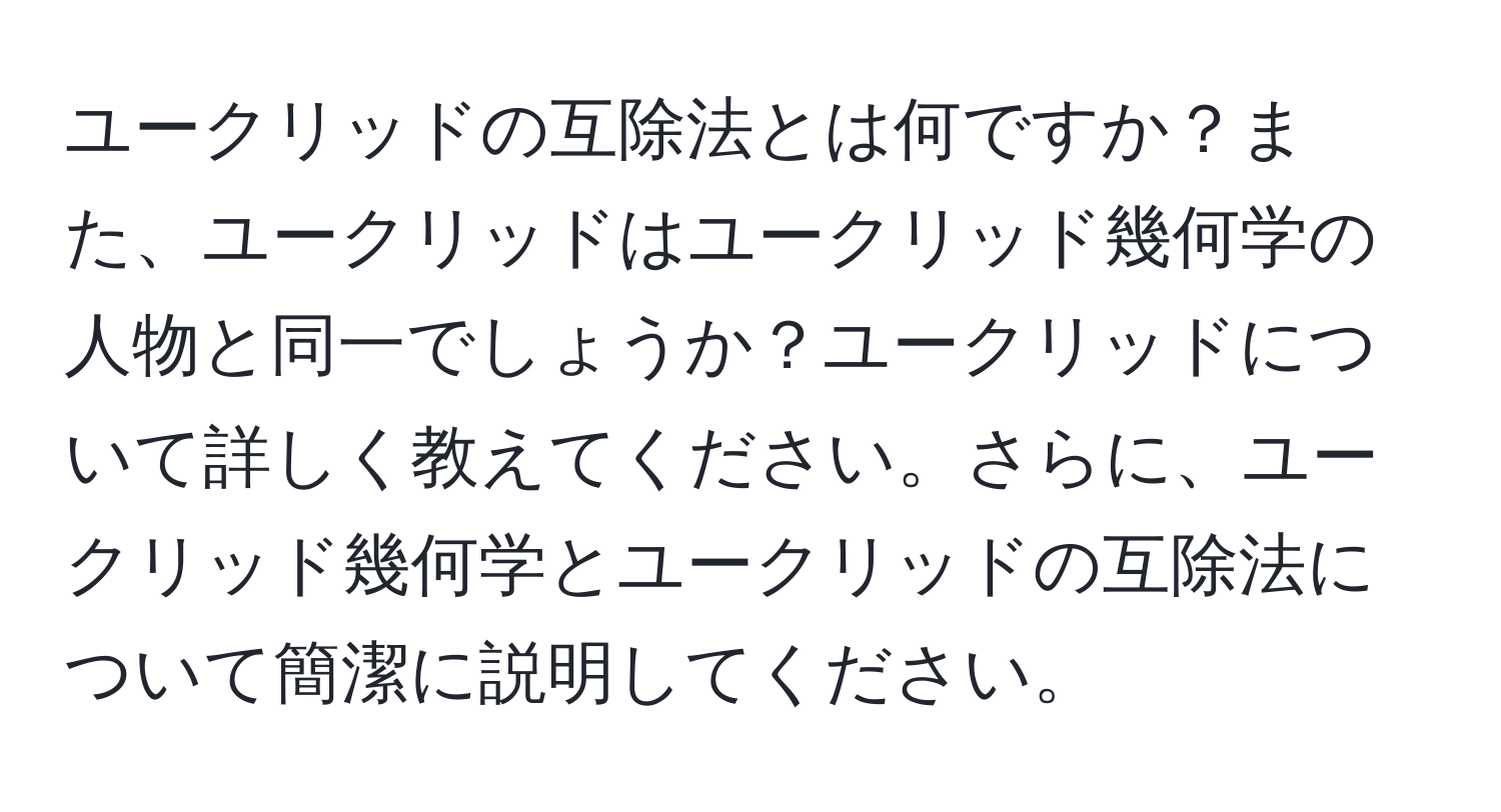 ユークリッドの互除法とは何ですか？また、ユークリッドはユークリッド幾何学の人物と同一でしょうか？ユークリッドについて詳しく教えてください。さらに、ユークリッド幾何学とユークリッドの互除法について簡潔に説明してください。