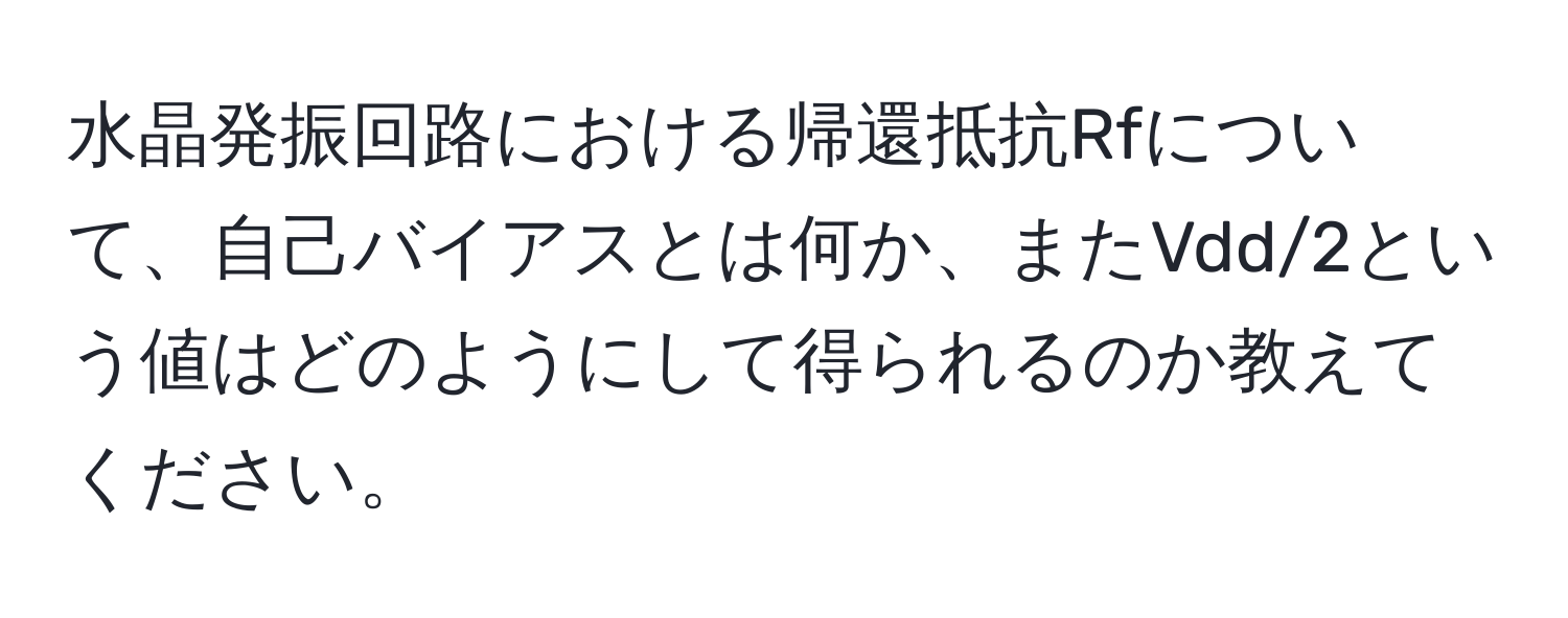 水晶発振回路における帰還抵抗Rfについて、自己バイアスとは何か、またVdd/2という値はどのようにして得られるのか教えてください。