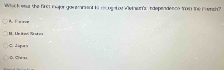 Which was the first major government to recognize Vietnam's independence from the French?
A. France
B. United States
C. Japan
D. China
Reset Selection