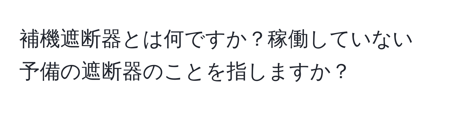 補機遮断器とは何ですか？稼働していない予備の遮断器のことを指しますか？