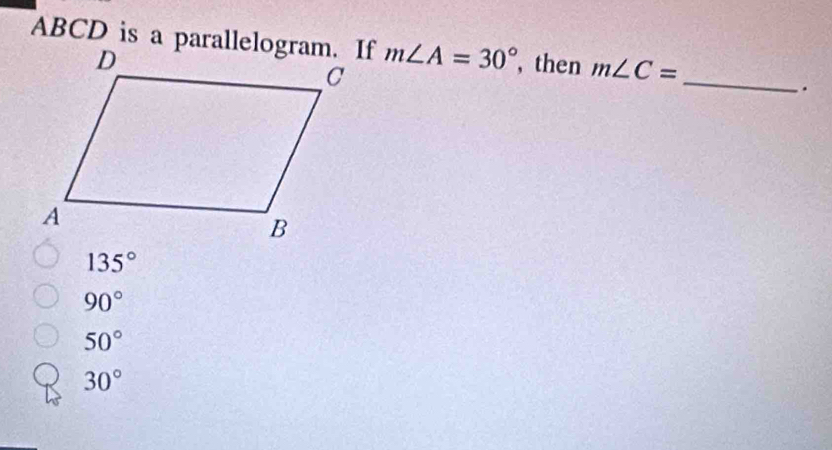 ABCD is a parallelogram. If m∠ A=30° ,then m∠ C=
_
.
135°
90°
50°
30°