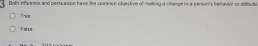 Both influence and persuasion have the common objective of making a change in a person's behavior or allitude.
True
False