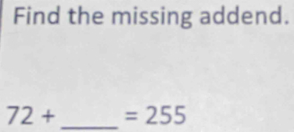 Find the missing addend.
72+ _  =255