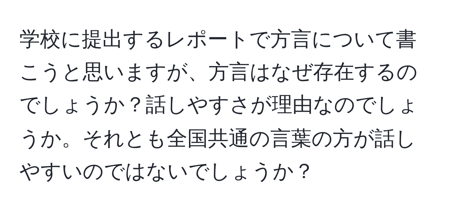 学校に提出するレポートで方言について書こうと思いますが、方言はなぜ存在するのでしょうか？話しやすさが理由なのでしょうか。それとも全国共通の言葉の方が話しやすいのではないでしょうか？