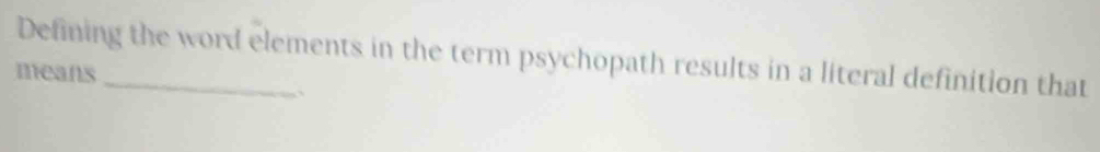 Defining the word elements in the term psychopath results in a literal definition that 
means 
、