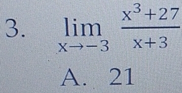 limlimits _xto -3 (x^3+27)/x+3 
A. 21