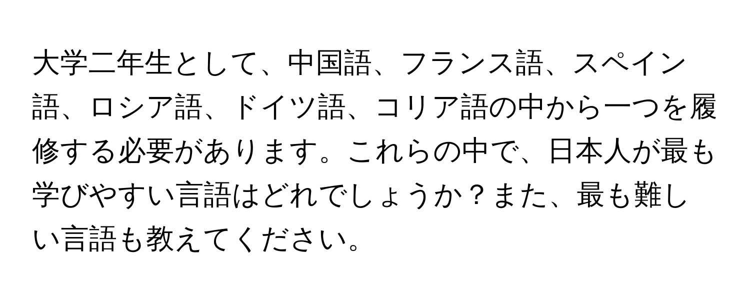 大学二年生として、中国語、フランス語、スペイン語、ロシア語、ドイツ語、コリア語の中から一つを履修する必要があります。これらの中で、日本人が最も学びやすい言語はどれでしょうか？また、最も難しい言語も教えてください。