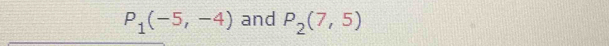 P_1(-5,-4) and P_2(7,5)