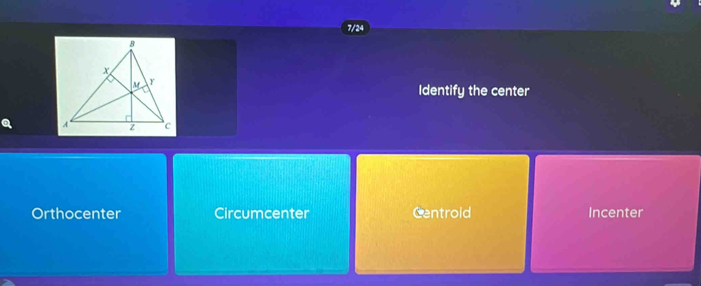 7/24
Identify the center
a
Orthocenter Circumcenter Centroid Incenter