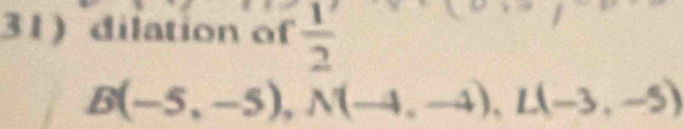 dilation of  1/2 
B(-5,-5), N(-4,-4), L(-3,-5)