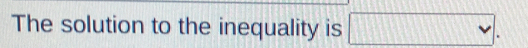 The solution to the inequality is □.