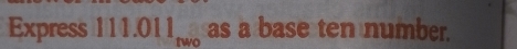 Express 111.011_two as a base ten number.