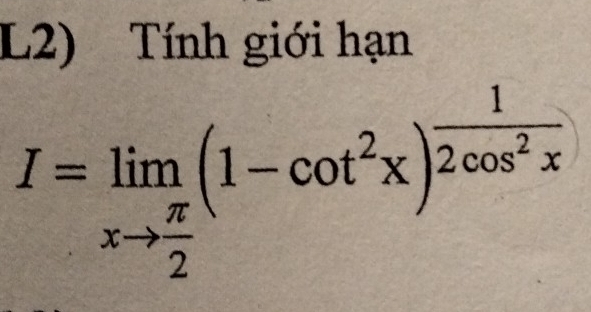 L2) Tính giới hạn
I=limlimits _xto  π /2 (1-cot^2x)^ 1/2cos^2x 