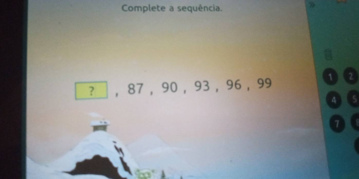 Complete a sequência. 
? ， 87 ， 90, 93, 96, 99
①② 
4) 5
7