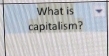 What is 
capitalism?