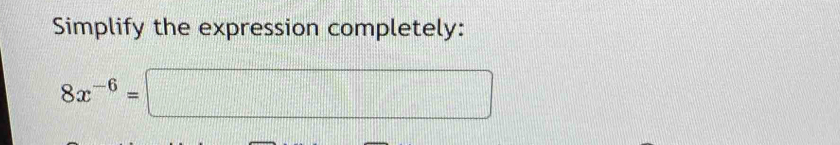 Simplify the expression completely:
8x^(-6)=□