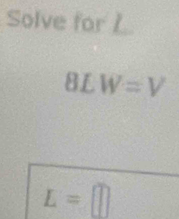 Solve for L
8_ f W=V
L=□