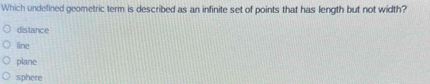 Which undefined geometric term is described as an infinite set of points that has length but not width?
distance
line
plane
sphere