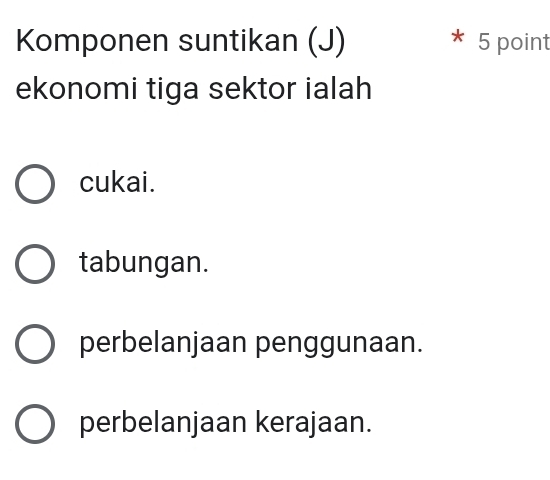 Komponen suntikan (J) 5 point
ekonomi tiga sektor ialah
cukai.
tabungan.
perbelanjaan penggunaan.
perbelanjaan kerajaan.