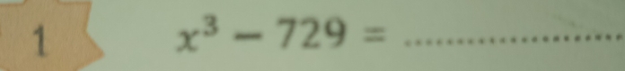 1
x^3-729= _