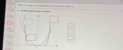 Ordne den Graphen die zugehörigen Funktionsgleichungen zu
A - Funktionsgleichungen zuordnen
10
11
y=x^2
12
y=x^6
13
y=x^(16)
14