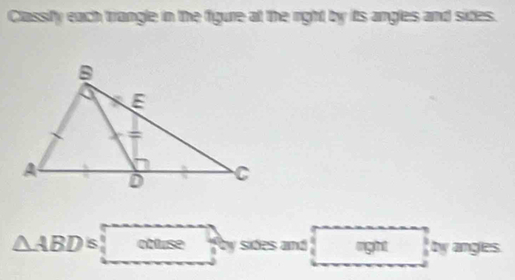 Classify each trrangle in the figure at the right by its angles and sides.
△ ABDifottise by sides and right by angles.