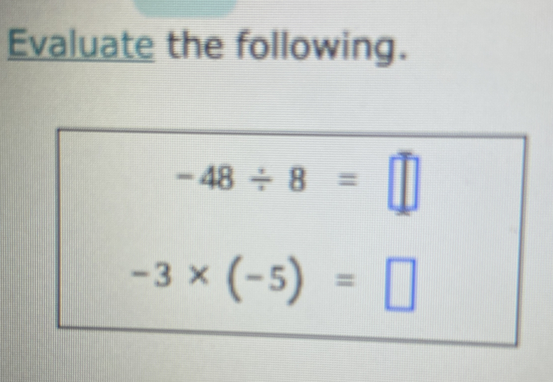 Evaluate the following.
-48/ 8=□
-3* (-5)=□