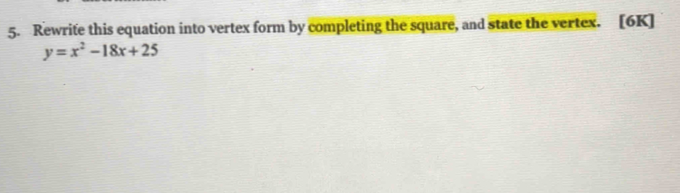 Rewrite this equation into vertex form by completing the square, and state the vertex. [6K]
y=x^2-18x+25