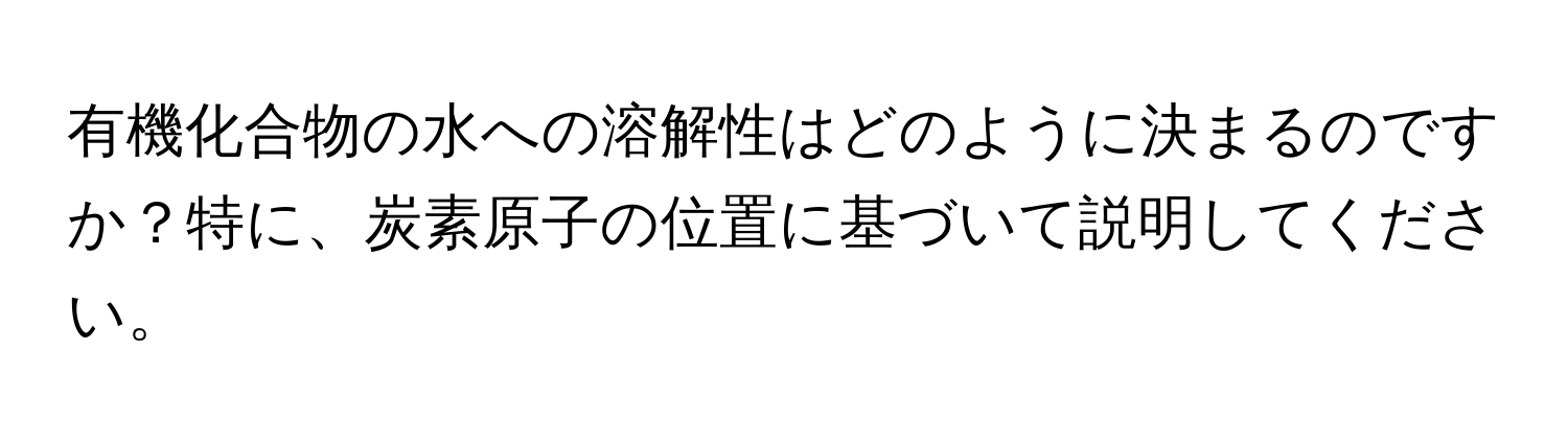 有機化合物の水への溶解性はどのように決まるのですか？特に、炭素原子の位置に基づいて説明してください。