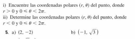 Encuentre las coordenadas polares (r,θ ) del punto, donde
r>0 y 0≤slant θ <2π. 
ii) Determine las coordenadas polares (r,θ ) del punto, donde
r<0</tex> y 0≤slant θ <2π. 
5. a) (2,-2) b) (-1,sqrt(3))