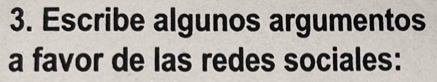 Escribe algunos argumentos 
a favor de las redes sociales: