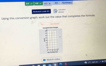 6A 6B 6C* 6D Summary 
Bookwork code: 6C Calculator 
allowed 
Using this conversion graph, work out the value that completes the formula 
_ 
rand= = mass of oranges 
Watch video 
12''C Light ral