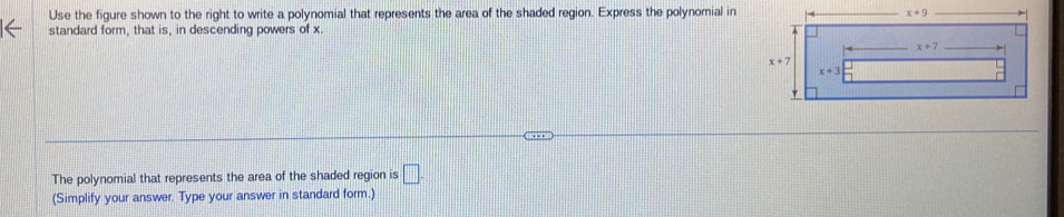 Use the figure shown to the right to write a polynomial that represents the area of the shaded region. Express the polynomial in
standard form, that is, in descending powers of x.
The polynomial that represents the area of the shaded region is □ .
(Simplify your answer. Type your answer in standard form.)