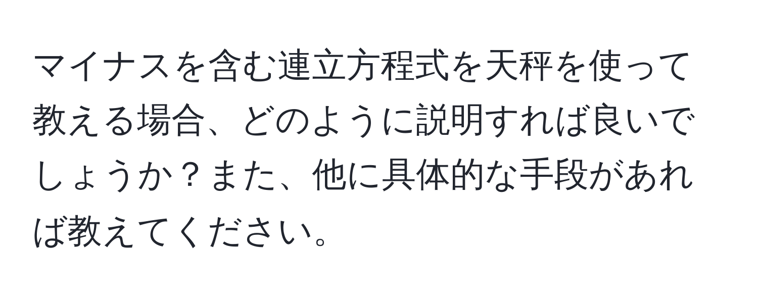 マイナスを含む連立方程式を天秤を使って教える場合、どのように説明すれば良いでしょうか？また、他に具体的な手段があれば教えてください。