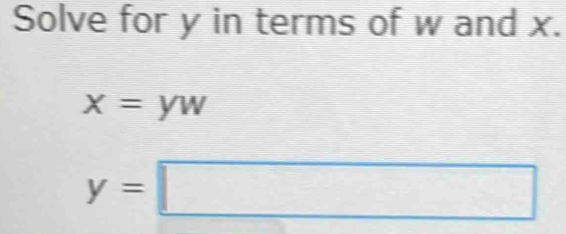 Solve for y in terms of w and x.
x=yw
y=□