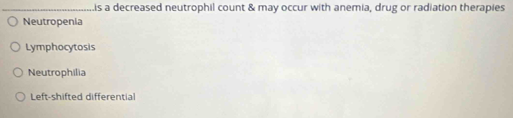 is a decreased neutrophil count & may occur with anemia, drug or radiation therapies
Neutropenia
Lymphocytosis
Neutrophilia
Left-shifted differential