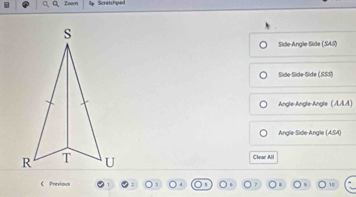 Zoom Scratchpad
Side-Angle-Side (SAS)
Side-Side-Side (SSS)
Angle-Angle-Angle (AAA)
Angle-Side-Angle (ASA)
Clear All
Previous 3 4 6 7 8 9 10