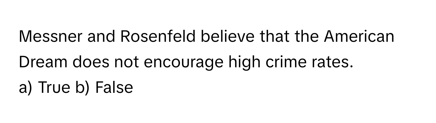 Messner and Rosenfeld believe that the American Dream does not encourage high crime rates.

a) True b) False