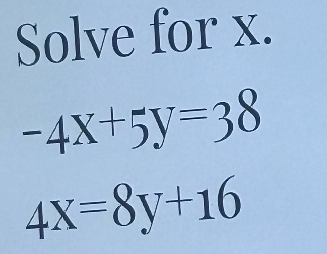 Solve for x.
-4x+5y=38
4x=8y+16